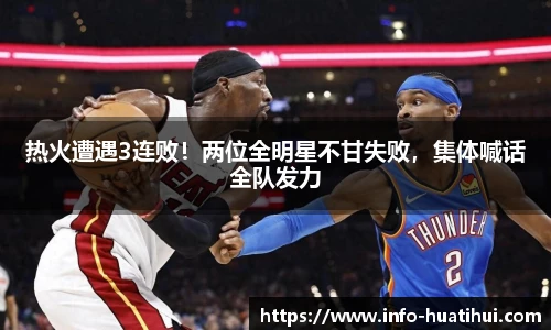 热火遭遇3连败！两位全明星不甘失败，集体喊话全队发力