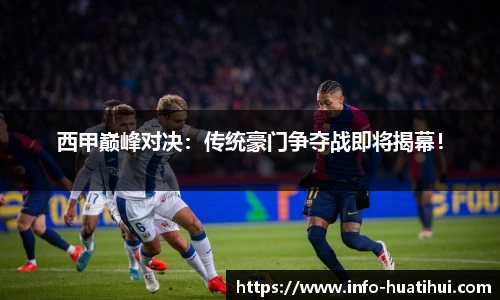 西甲巅峰对决：传统豪门争夺战即将揭幕！