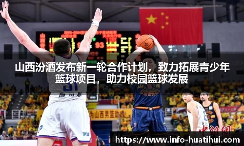 山西汾酒发布新一轮合作计划，致力拓展青少年篮球项目，助力校园篮球发展