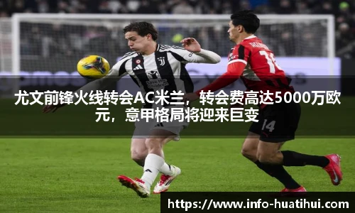 尤文前锋火线转会AC米兰，转会费高达5000万欧元，意甲格局将迎来巨变