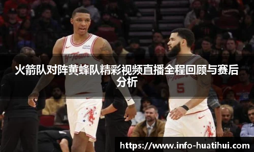 火箭队对阵黄蜂队精彩视频直播全程回顾与赛后分析