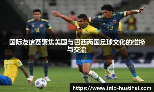 国际友谊赛聚焦美国与巴西两国足球文化的碰撞与交流