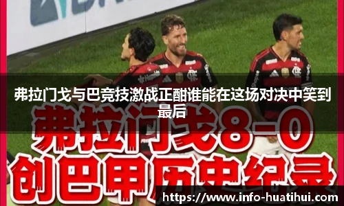 弗拉门戈与巴竞技激战正酣谁能在这场对决中笑到最后