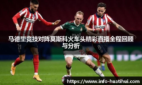 马德里竞技对阵莫斯科火车头精彩直播全程回顾与分析