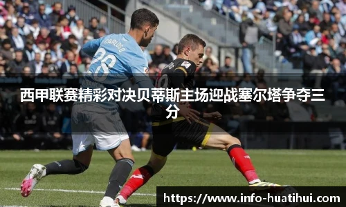 西甲联赛精彩对决贝蒂斯主场迎战塞尔塔争夺三分